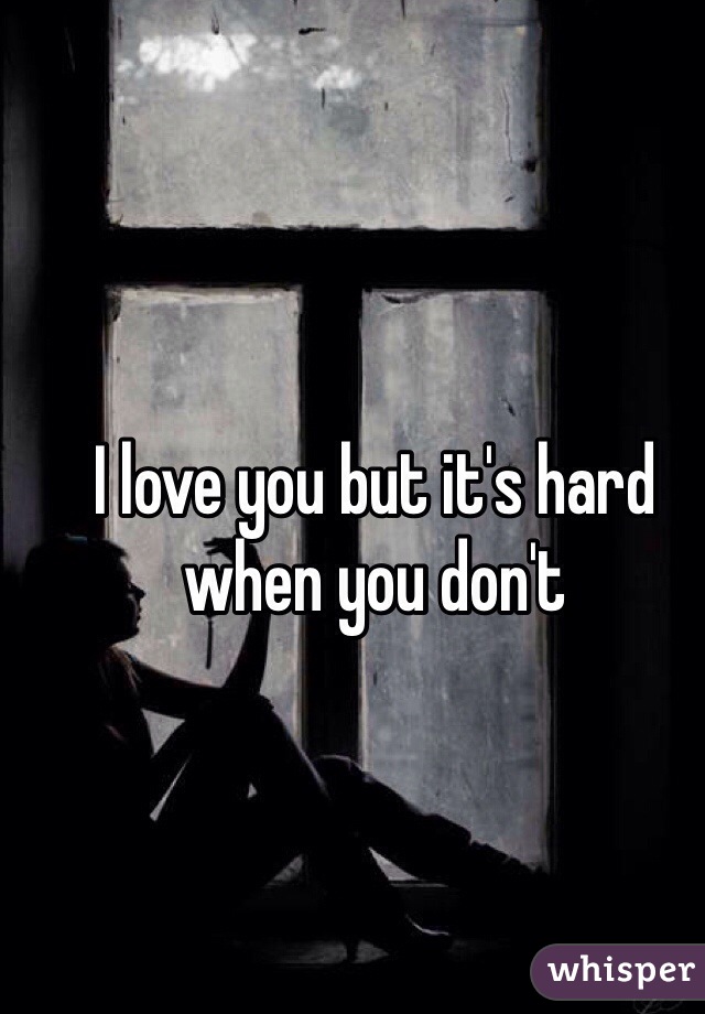 I love you but it's hard when you don't