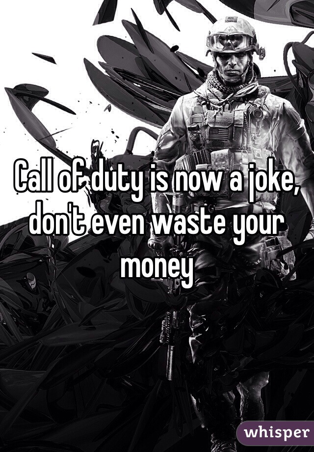 Call of duty is now a joke, don't even waste your money