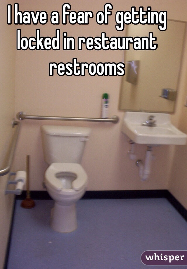 I have a fear of getting locked in restaurant restrooms