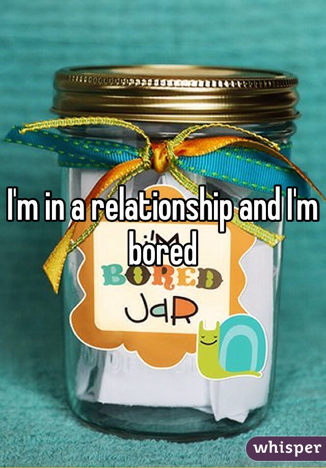 I'm in a relationship and I'm bored  