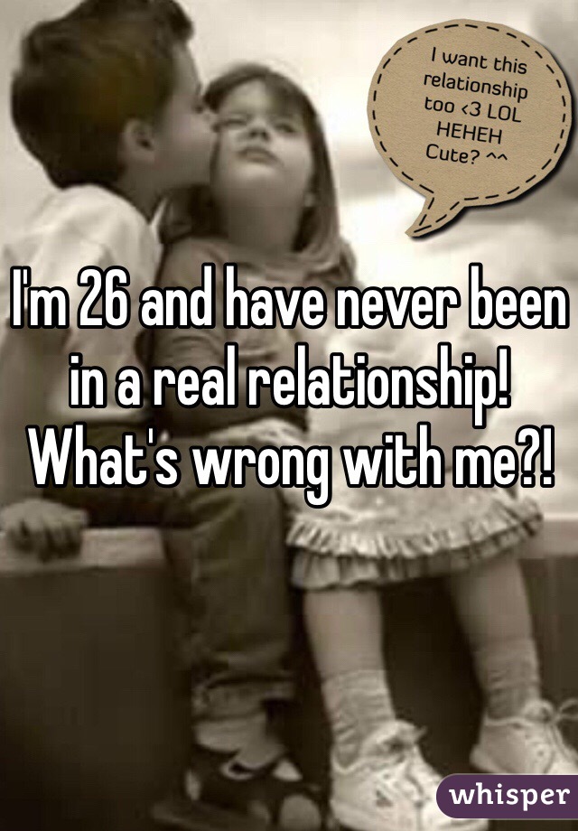 I'm 26 and have never been in a real relationship! What's wrong with me?!
