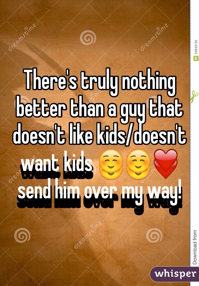 There's truly nothing better than a guy that doesn't like kids/doesn't want kids ☺️☺️❤️ send him over my way! 
