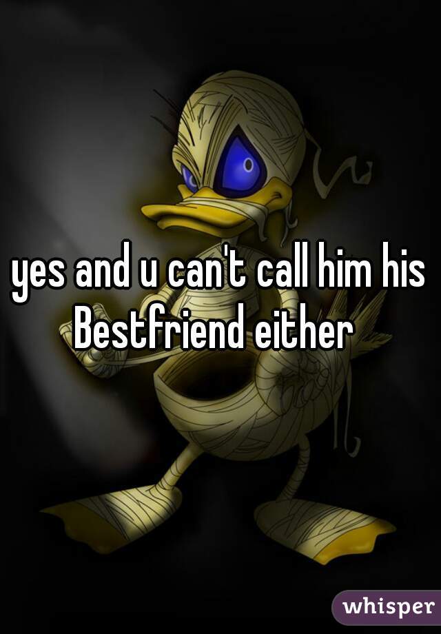 yes and u can't call him his Bestfriend either  