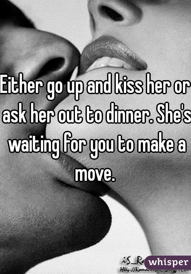 Either go up and kiss her or ask her out to dinner. She's waiting for you to make a move. 