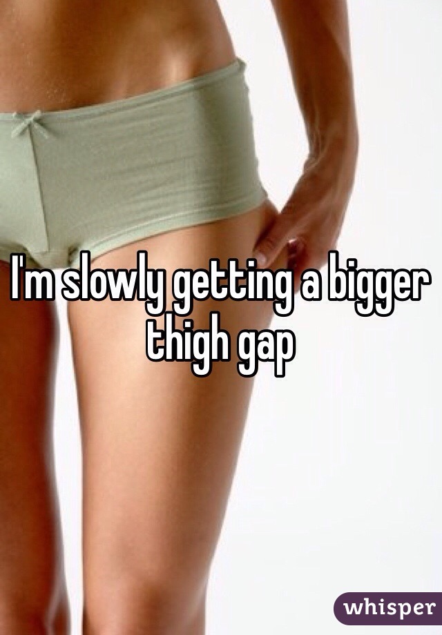 I'm slowly getting a bigger thigh gap