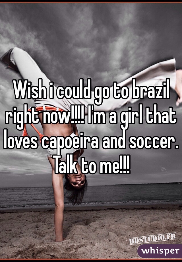 Wish i could go to brazil right now!!!! I'm a girl that loves capoeira and soccer. Talk to me!!!