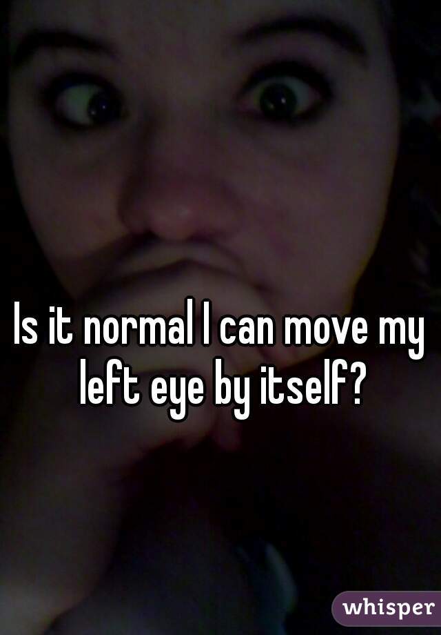 Is it normal I can move my left eye by itself?
