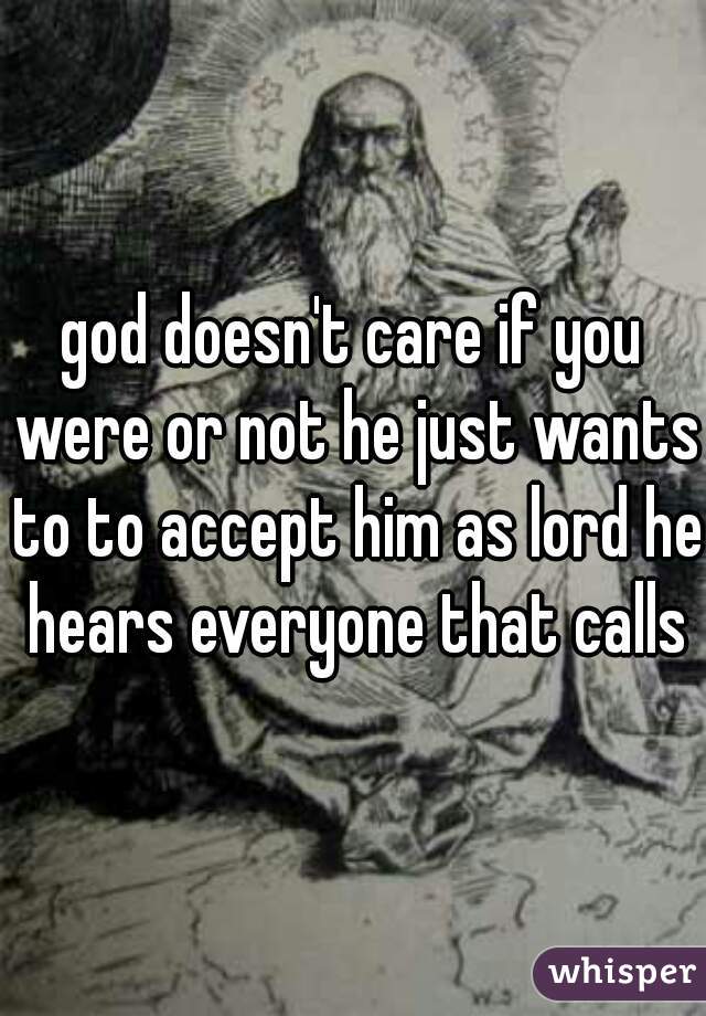 god doesn't care if you were or not he just wants to to accept him as lord he hears everyone that calls
