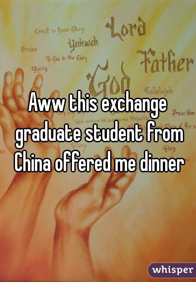 Aww this exchange graduate student from China offered me dinner
