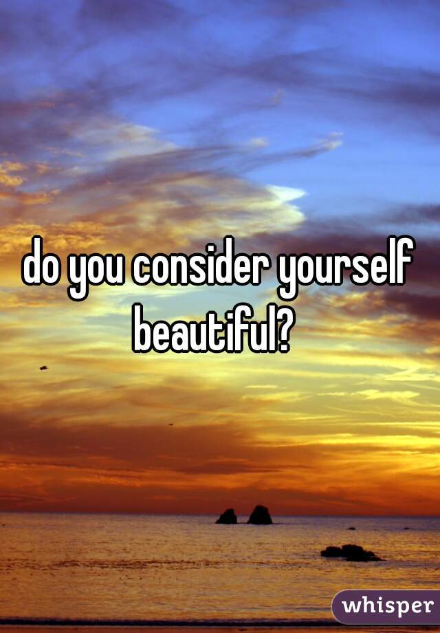do you consider yourself beautiful?  