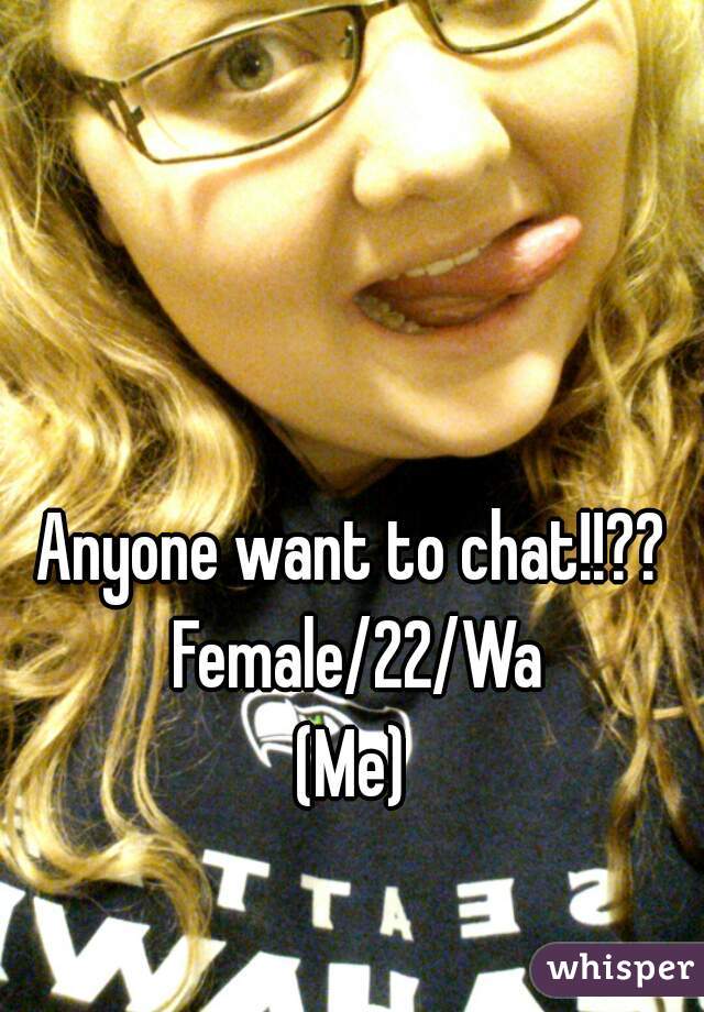 Anyone want to chat!!?? 
Female/22/Wa
(Me) 