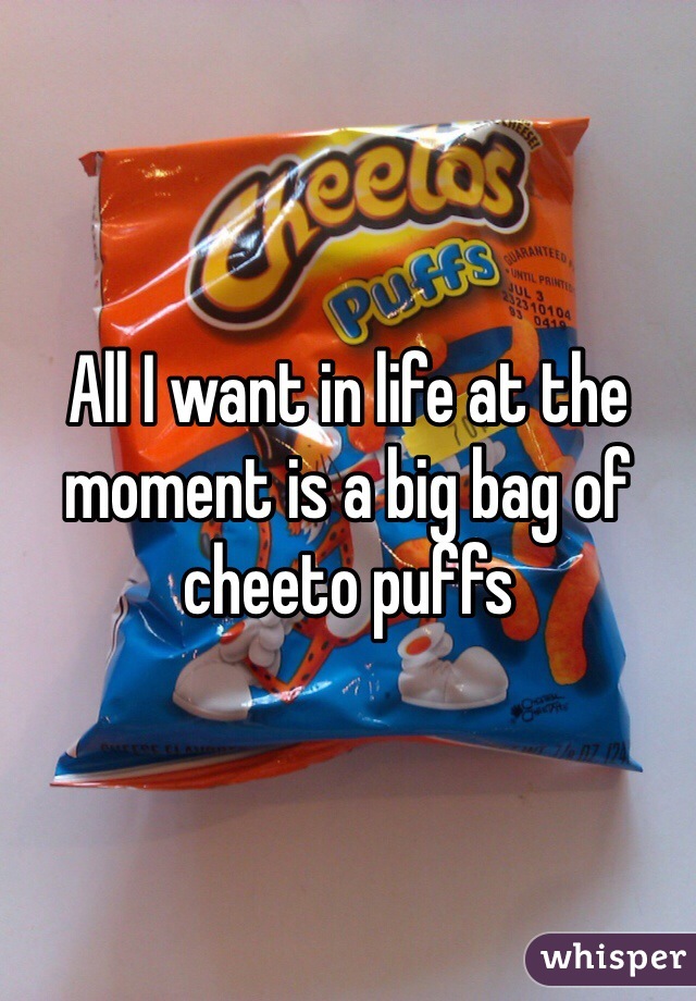 All I want in life at the moment is a big bag of cheeto puffs