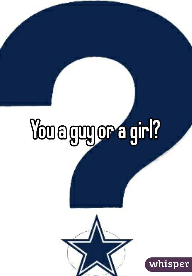 You a guy or a girl?
