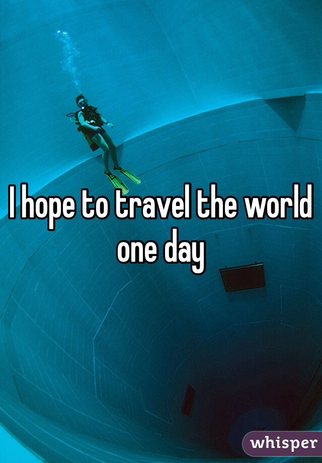 I hope to travel the world one day