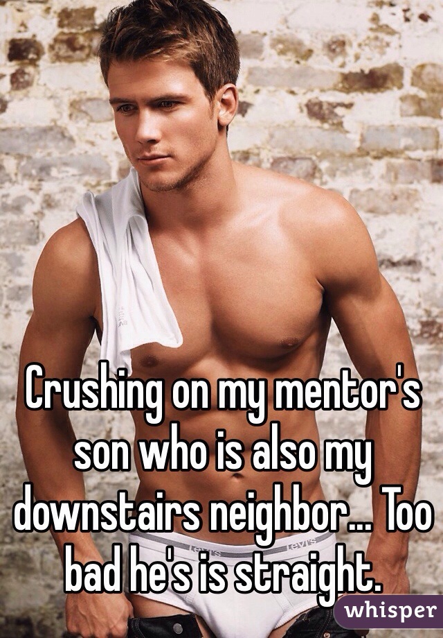 Crushing on my mentor's son who is also my downstairs neighbor... Too bad he's is straight. 