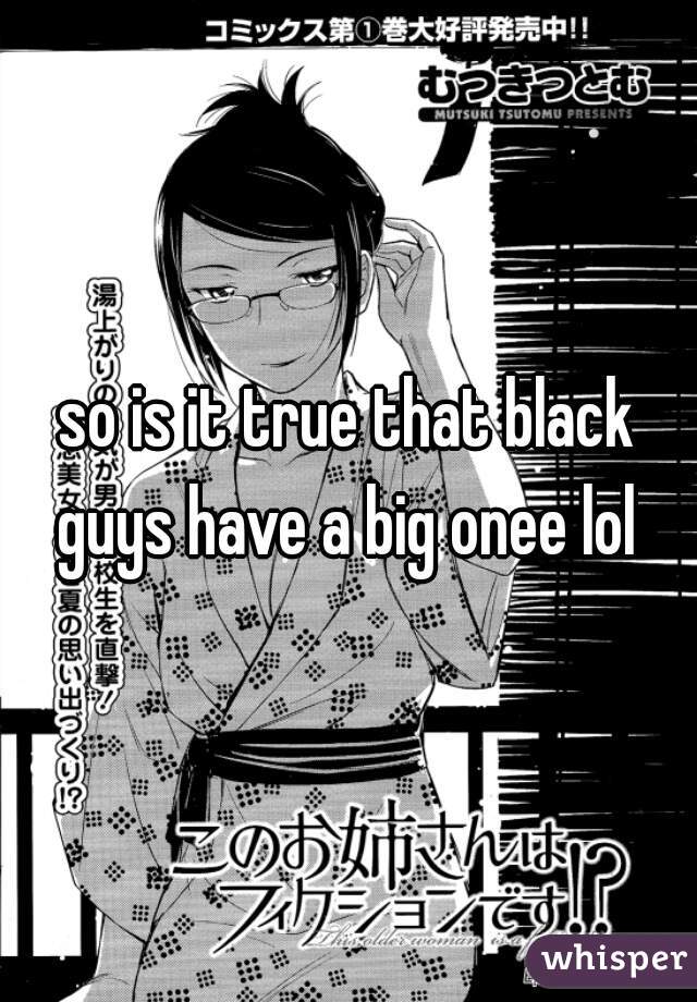 so is it true that black guys have a big onee lol 