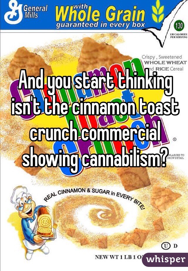And you start thinking isn't the cinnamon toast crunch commercial showing cannabilism?