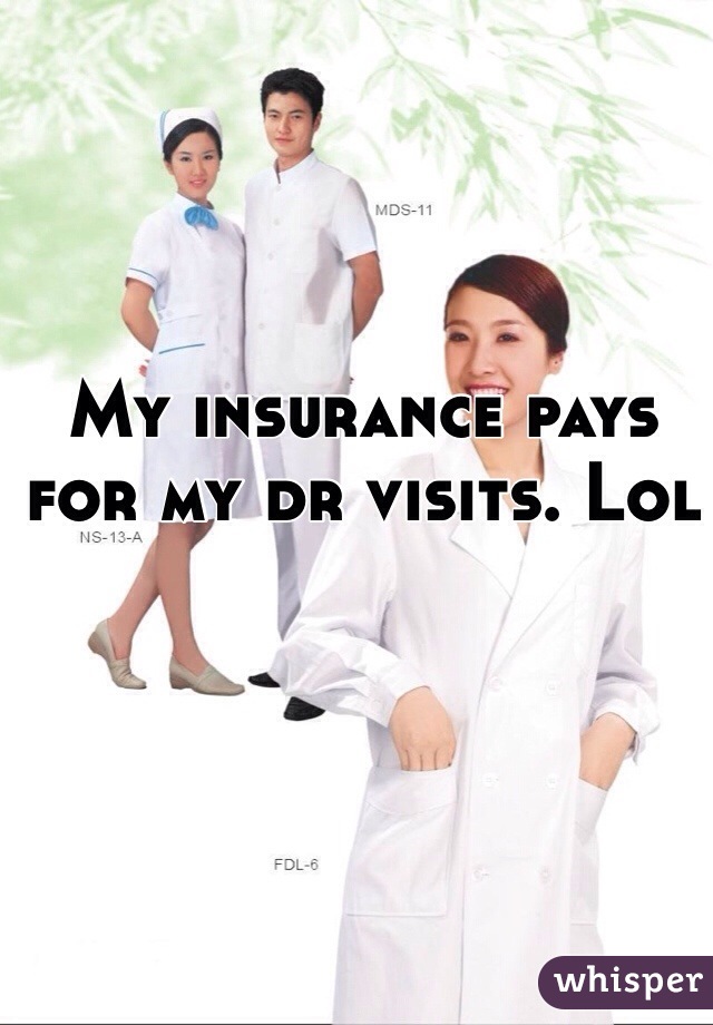 My insurance pays for my dr visits. Lol