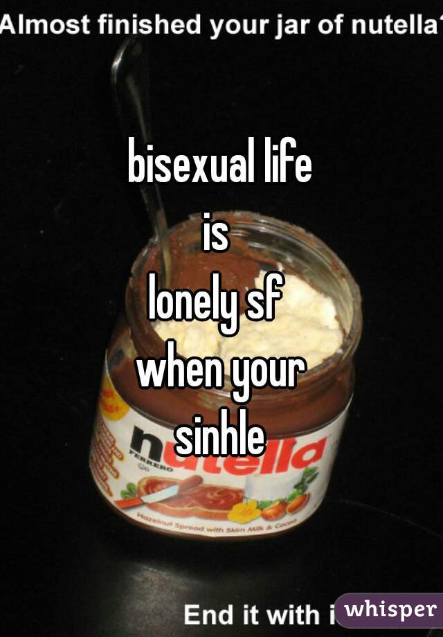 bisexual life
is 
lonely sf 
when your
sinhle