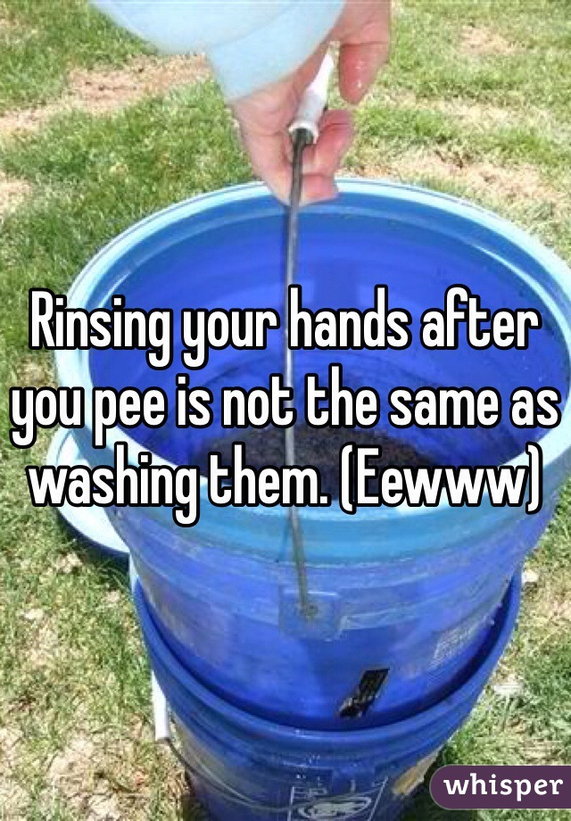 Rinsing your hands after you pee is not the same as washing them. (Eewww)