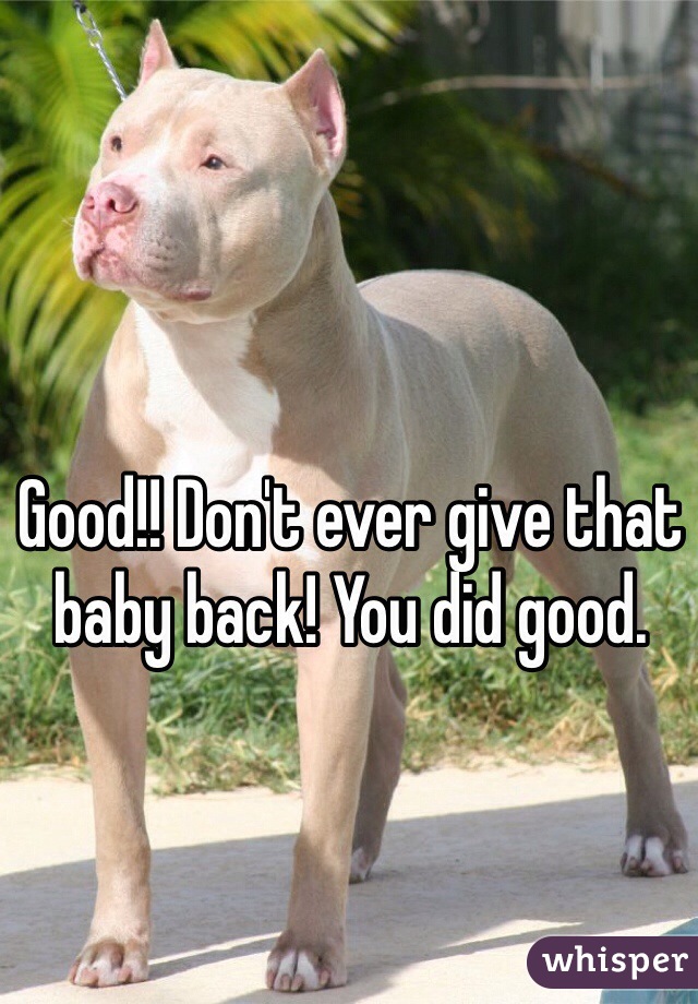 Good!! Don't ever give that baby back! You did good.