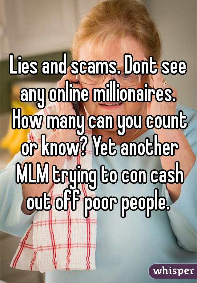 Lies and scams. Dont see any online millionaires.  How many can you count or know? Yet another MLM trying to con cash out off poor people. 
