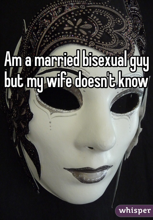 Am a married bisexual guy but my wife doesn't know 