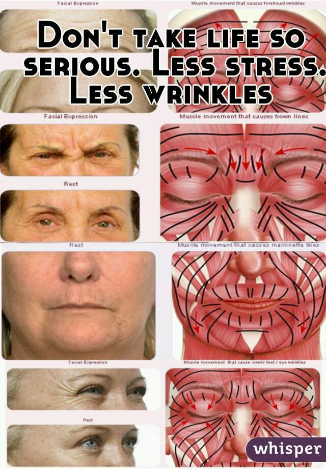 Don't take life so serious. Less stress. Less wrinkles 