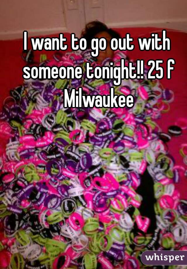 I want to go out with someone tonight!! 25 f Milwaukee