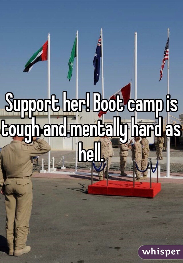 Support her! Boot camp is tough and mentally hard as hell.