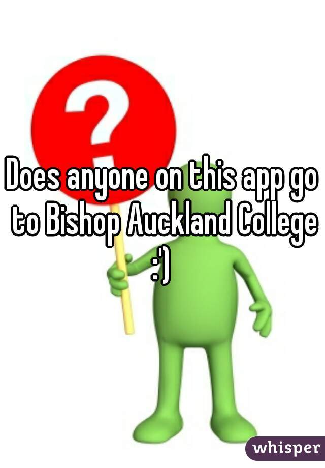 Does anyone on this app go to Bishop Auckland College :') 