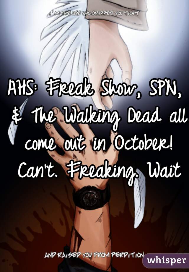 AHS: Freak Show, SPN, & The Walking Dead all come out in October! Can't. Freaking. Wait
