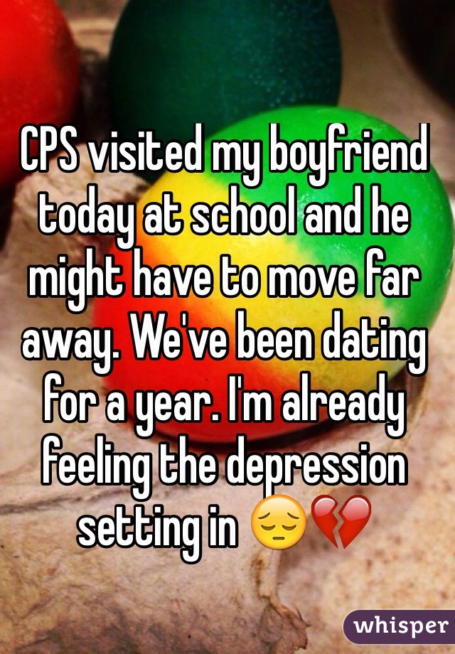 CPS visited my boyfriend today at school and he might have to move far away. We've been dating for a year. I'm already feeling the depression setting in 😔💔
