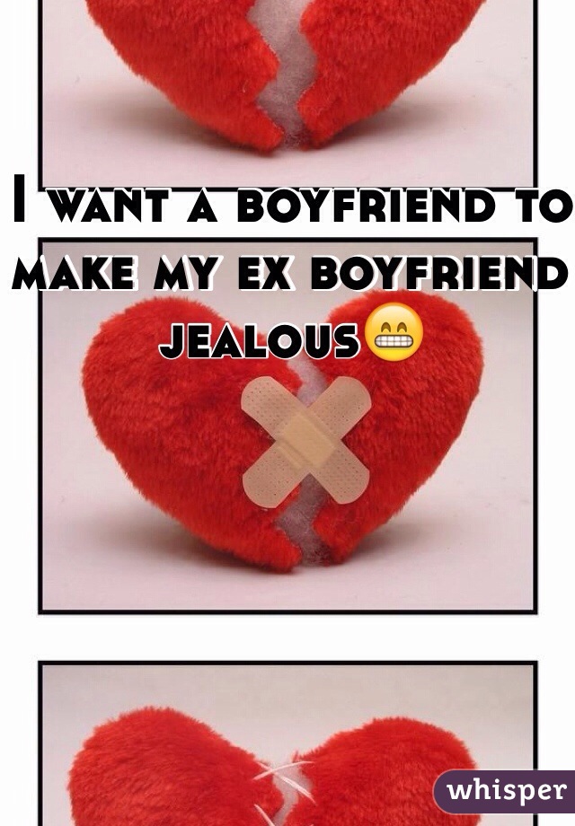I want a boyfriend to make my ex boyfriend jealous😁