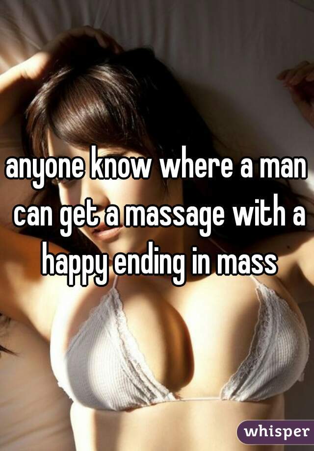 anyone know where a man can get a massage with a happy ending in mass