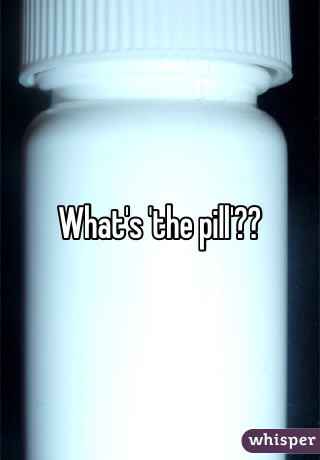 What's 'the pill'??