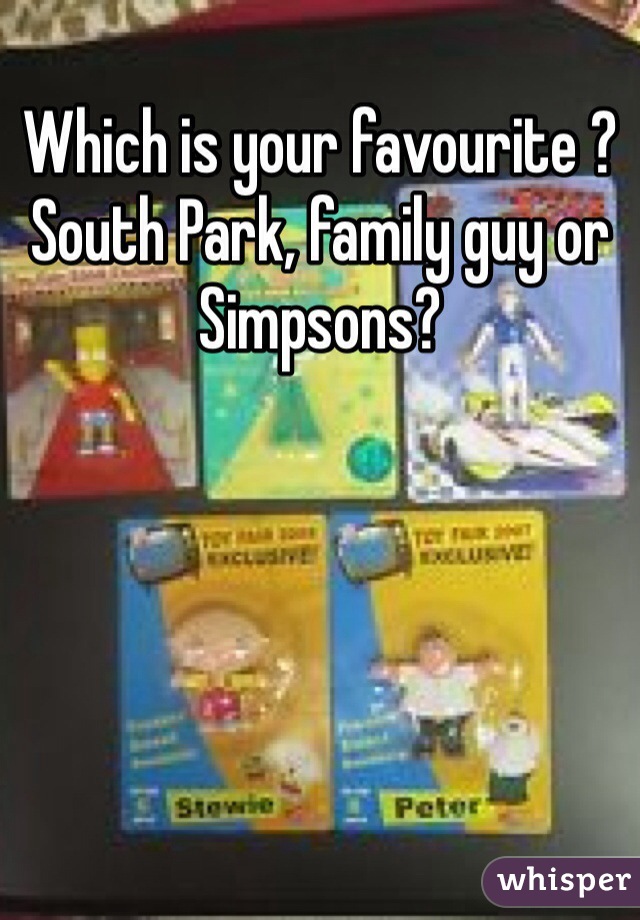 Which is your favourite ?
South Park, family guy or Simpsons? 