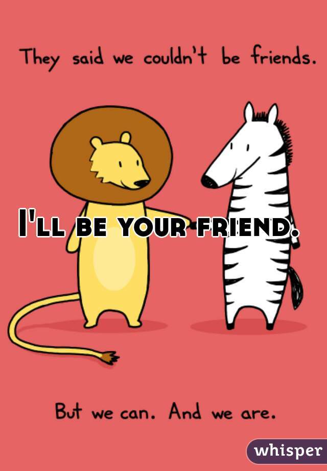 I'll be your friend. 