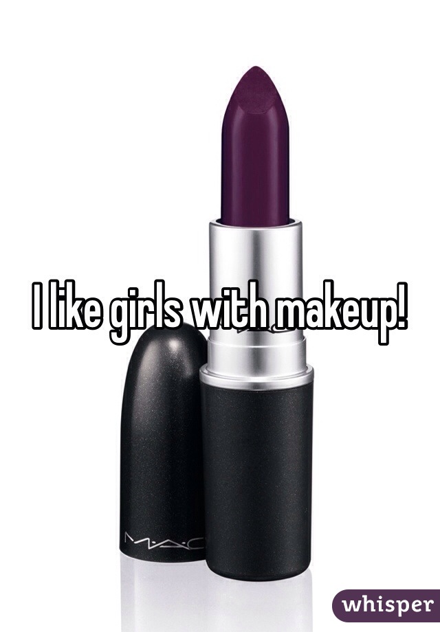 I like girls with makeup! 