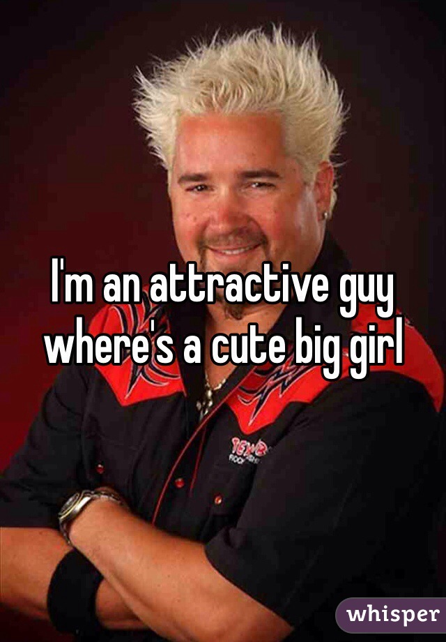 I'm an attractive guy where's a cute big girl 