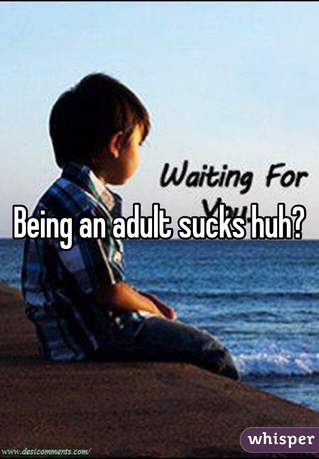 Being an adult sucks huh?
