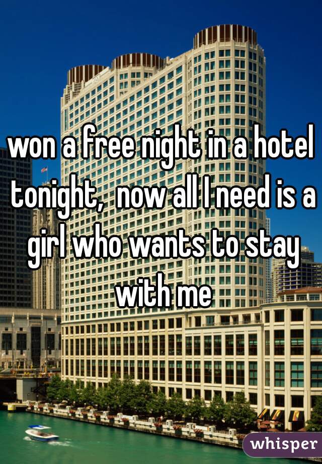 won a free night in a hotel tonight,  now all I need is a girl who wants to stay with me