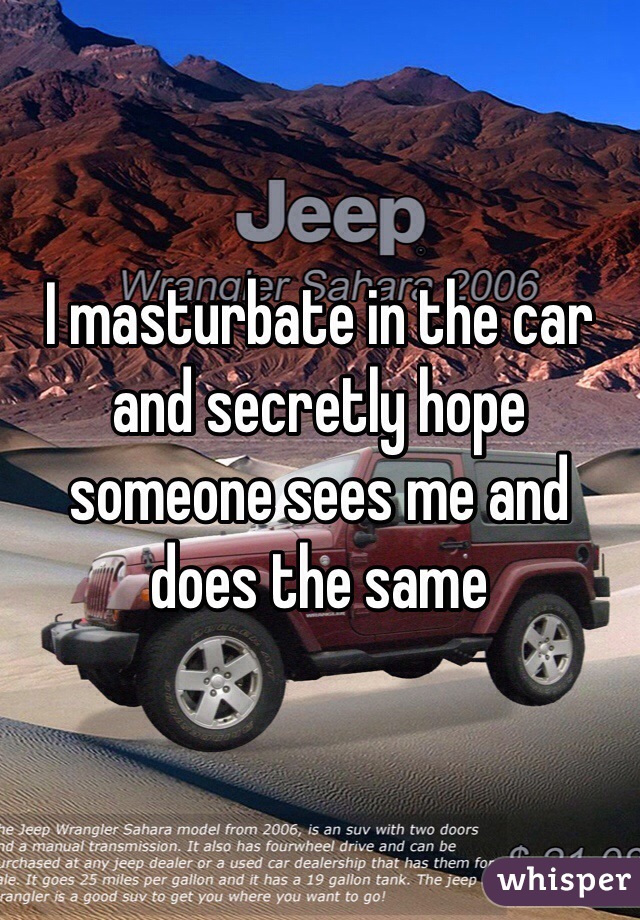 I masturbate in the car and secretly hope someone sees me and does the same