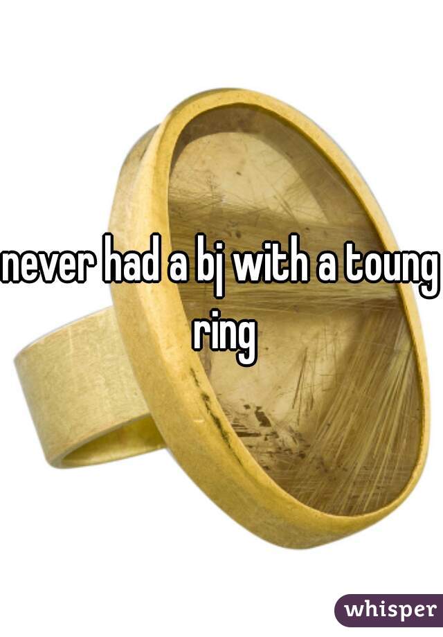 never had a bj with a toung ring