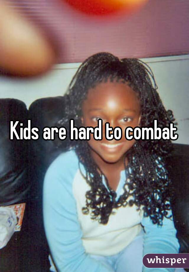 Kids are hard to combat