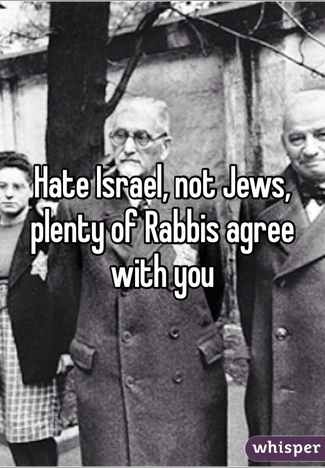 Hate Israel, not Jews, plenty of Rabbis agree with you