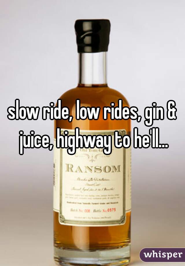 slow ride, low rides, gin & juice, highway to he'll...