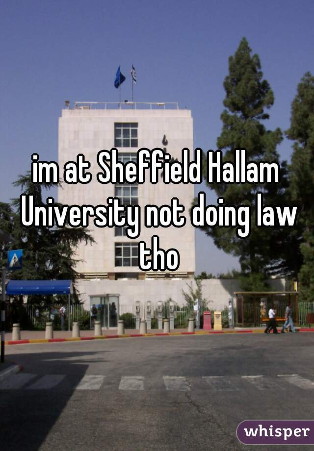 im at Sheffield Hallam University not doing law tho