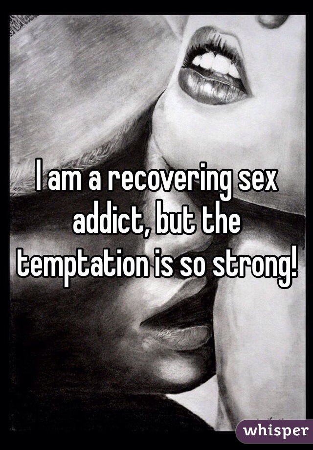 I am a recovering sex addict, but the temptation is so strong! 