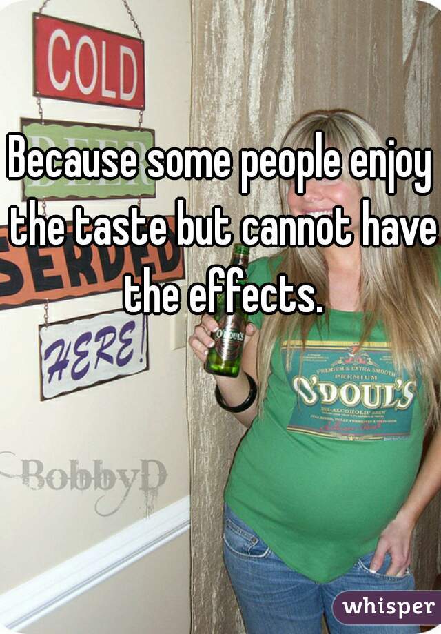 Because some people enjoy the taste but cannot have the effects.